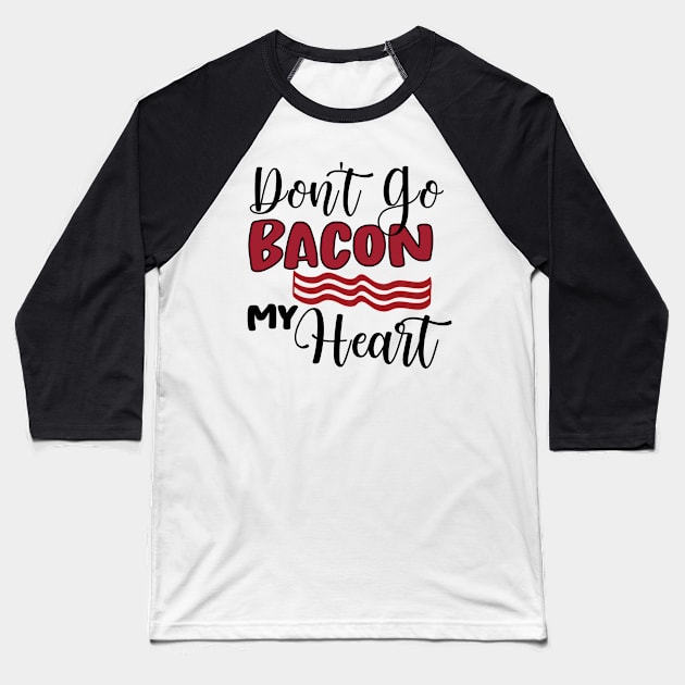 Don't Go Bacon My Heart Baseball T-Shirt by happyvibesprints